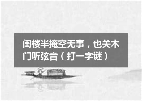 闺楼半掩空无事，也关木门听弦音（打一字谜）
