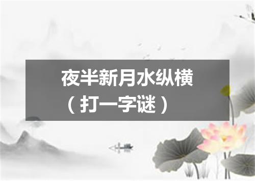 夜半新月水纵横（打一字谜）