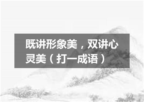 既讲形象美，双讲心灵美（打一成语）