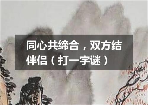 同心共缔合，双方结伴侣（打一字谜）