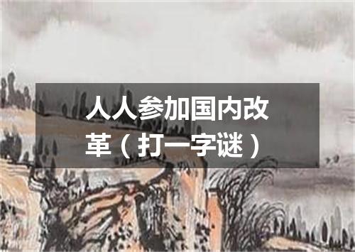 人人参加国内改革（打一字谜）