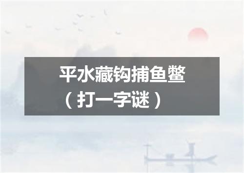 平水藏钩捕鱼鳖（打一字谜）