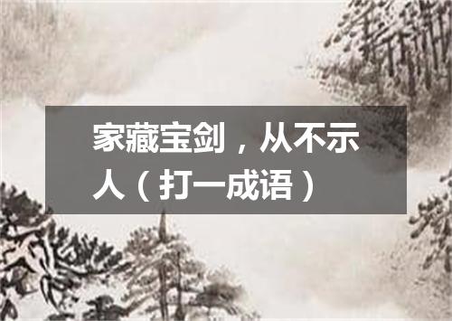 家藏宝剑，从不示人（打一成语）