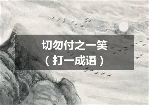 切勿付之一笑（打一成语）