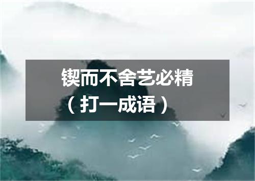 锲而不舍艺必精（打一成语）