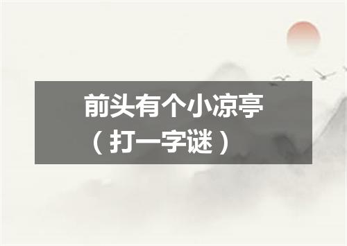 前头有个小凉亭（打一字谜）