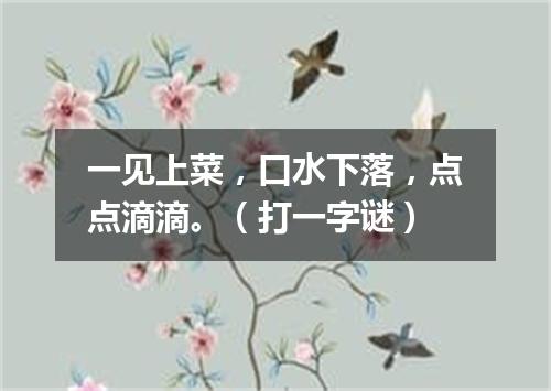 一见上菜，口水下落，点点滴滴。（打一字谜）