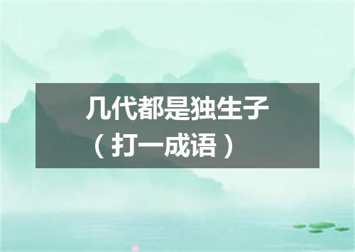 几代都是独生子（打一成语）