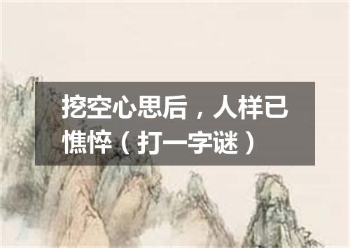 挖空心思后，人样已憔悴（打一字谜）