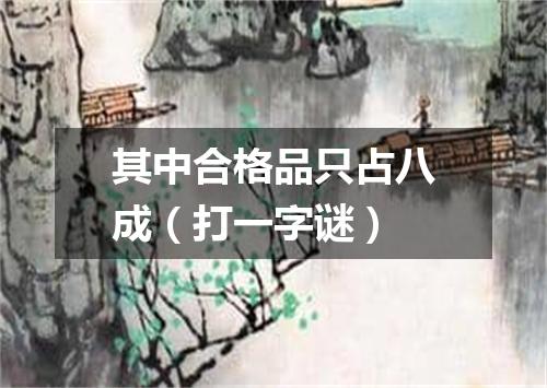 其中合格品只占八成（打一字谜）