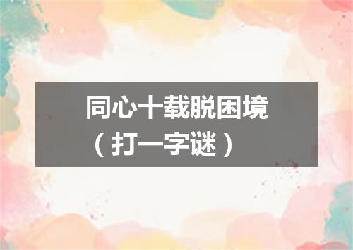 同心十载脱困境（打一字谜）
