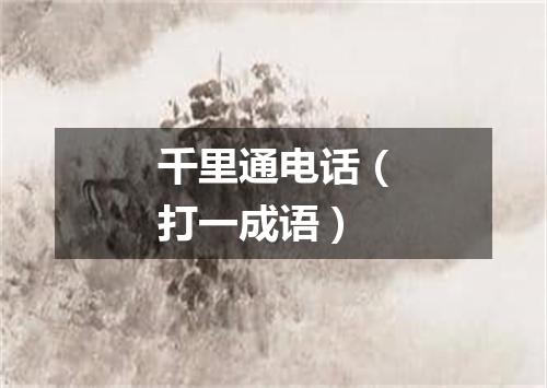 千里通电话（打一成语）