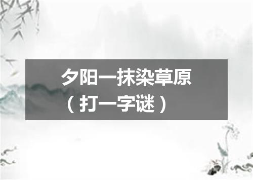 夕阳一抹染草原（打一字谜）