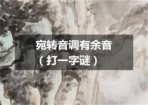 宛转音调有余音（打一字谜）