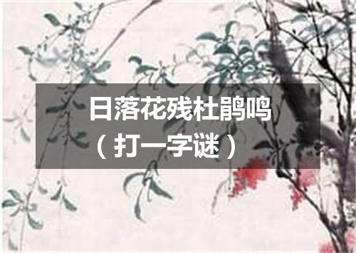 日落花残杜鹃鸣（打一字谜）
