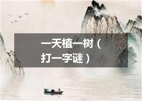 一天植一树（打一字谜）