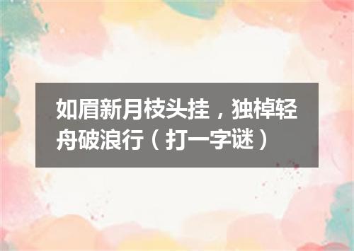 如眉新月枝头挂，独棹轻舟破浪行（打一字谜）