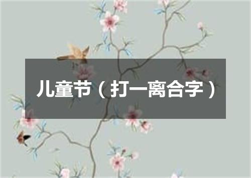 儿童节（打一离合字）