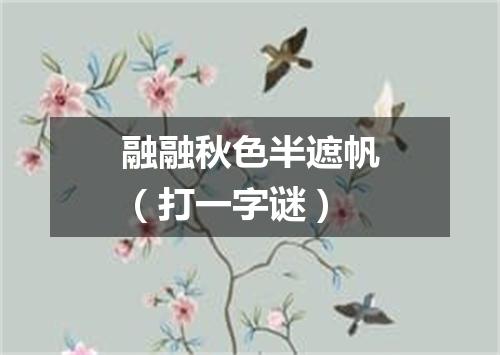 融融秋色半遮帆（打一字谜）