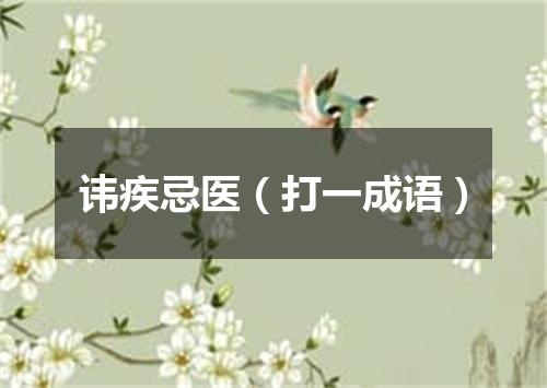 讳疾忌医（打一成语）
