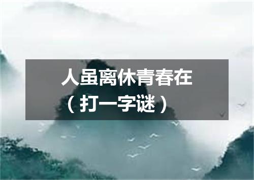 人虽离休青春在（打一字谜）