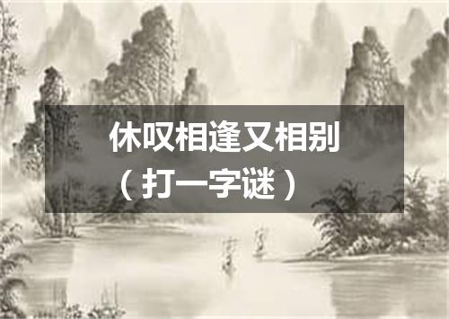 休叹相逢又相别（打一字谜）