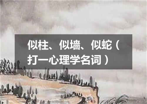 似柱、似墙、似蛇（打一心理学名词）