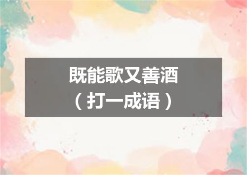 既能歌又善酒（打一成语）