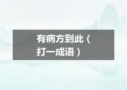 有病方到此（打一成语）