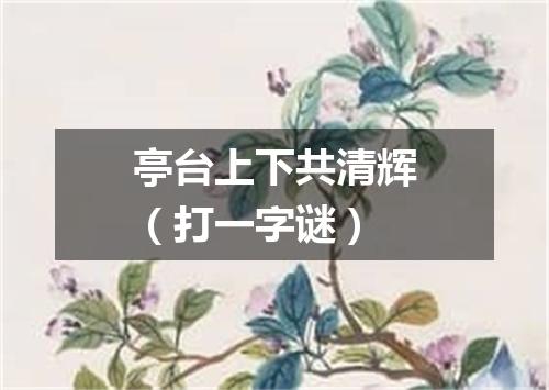 亭台上下共清辉（打一字谜）