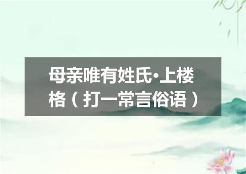 母亲唯有姓氏·上楼格（打一常言俗语）