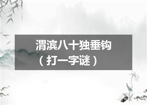 渭滨八十独垂钩（打一字谜）