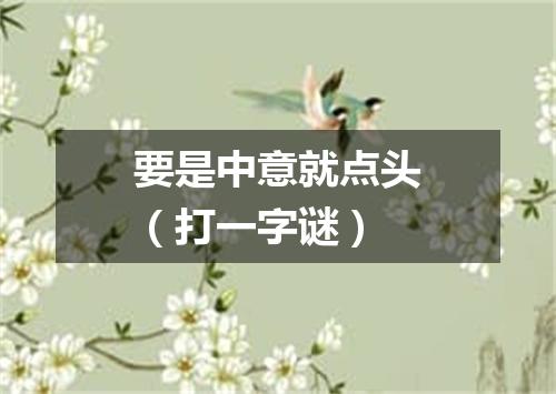 要是中意就点头（打一字谜）