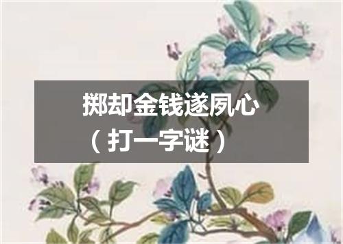 掷却金钱遂夙心（打一字谜）