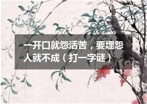 一开口就怨活苦，要埋怨人就不成（打一字谜）