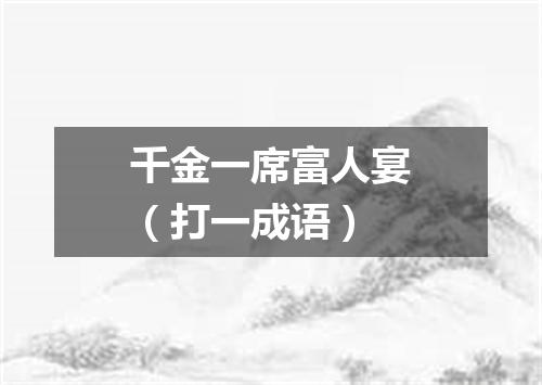 千金一席富人宴（打一成语）