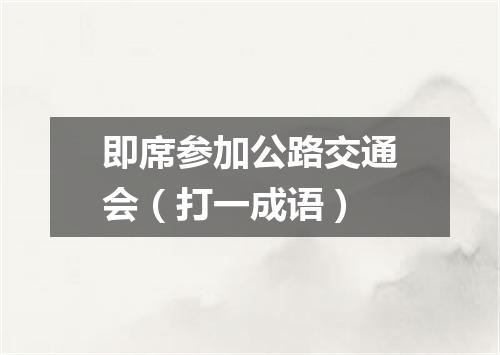 即席参加公路交通会（打一成语）