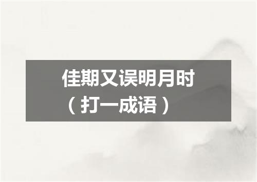 佳期又误明月时（打一成语）