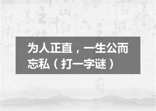 为人正直，一生公而忘私（打一字谜）