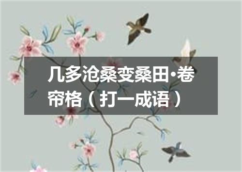 几多沧桑变桑田·卷帘格（打一成语）