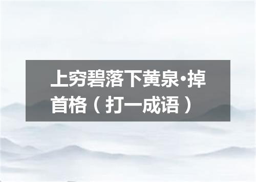 上穷碧落下黄泉·掉首格（打一成语）