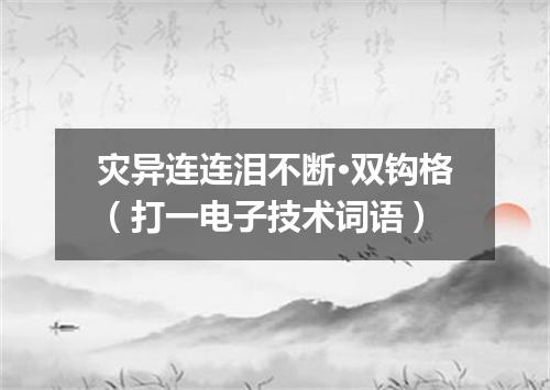 灾异连连泪不断·双钩格（打一电子技术词语）