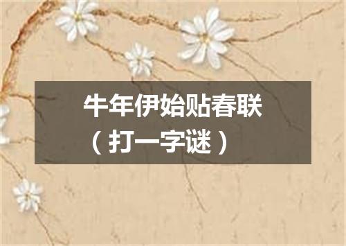 牛年伊始贴春联（打一字谜）