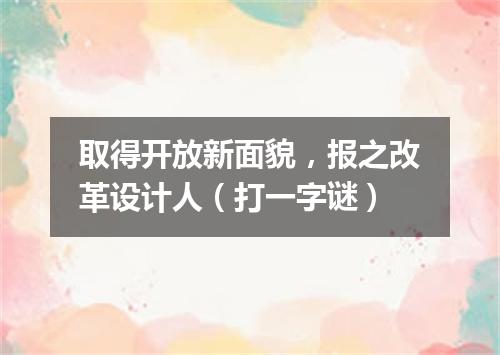 取得开放新面貌，报之改革设计人（打一字谜）