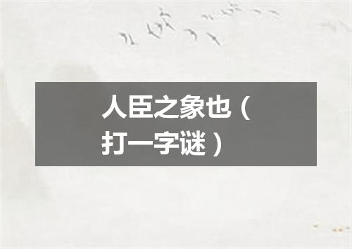 人臣之象也（打一字谜）