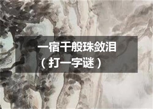 一宿千般珠敛泪（打一字谜）