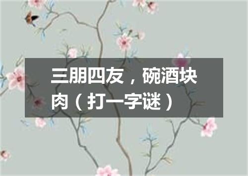 三朋四友，碗酒块肉（打一字谜）