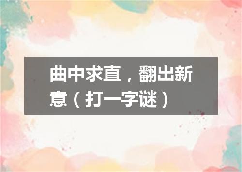 曲中求直，翻出新意（打一字谜）