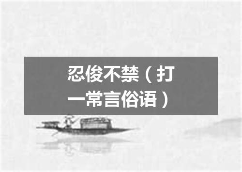 忍俊不禁（打一常言俗语）