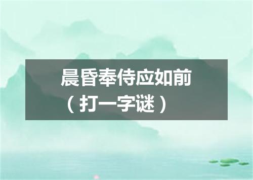 晨昏奉侍应如前（打一字谜）